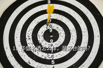 1、華盛名酒怎么樣，是茅臺的嗎？