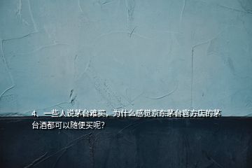 4、一些人說茅臺難買，為什么感覺京東茅臺官方店的茅臺酒都可以隨便買呢？