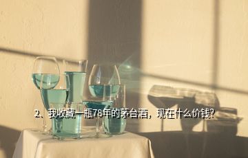 2、我收藏一瓶78年的茅臺酒，現在什么價錢？