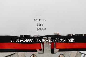 3、現(xiàn)在1499的飛天茅臺該不該買來收藏？