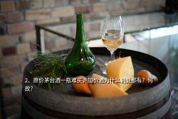 2、原價茅臺酒一瓶難買，加價酒為什么到處都有？何故？