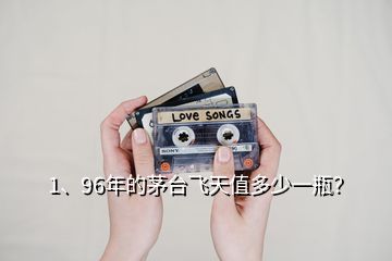 1、96年的茅臺飛天值多少一瓶？