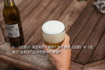 3、《戰狼3》演員真的大換血？會不會使《戰狼》與《戰狼2》在網友們心中的影響力減弱？