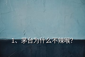 1、茅臺為什么不辣喉？