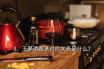 3、王茅酒跟茅臺的關系是什么？