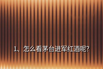 1、怎么看茅臺進軍紅酒呢？