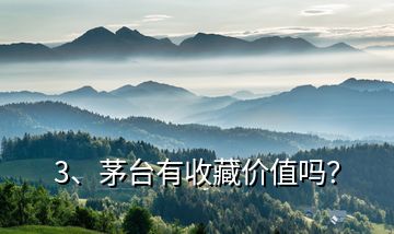 3、茅臺有收藏價值嗎？