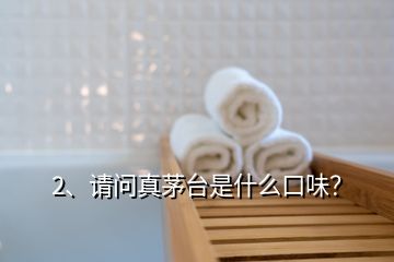 2、請問真茅臺是什么口味？