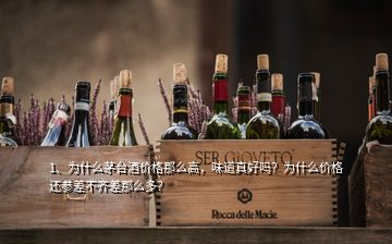 1、為什么茅臺酒價格那么高，味道真好嗎？為什么價格還參差不齊差那么多？
