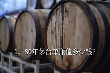 1、80年茅臺單瓶值多少錢？