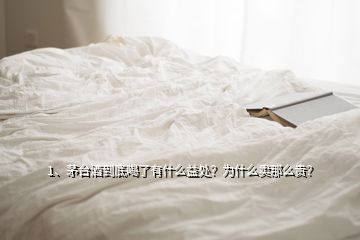 1、茅臺酒到底喝了有什么益處？為什么賣那么貴？