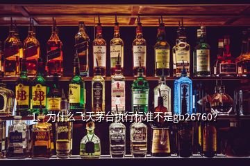 1、為什么飛天茅臺執(zhí)行標(biāo)準(zhǔn)不是gb26760？