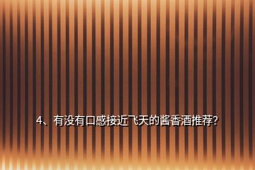 4、有沒有口感接近飛天的醬香酒推薦？