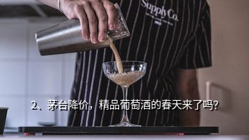 2、茅臺降價，精品葡萄酒的春天來了嗎？