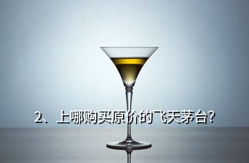2、上哪購買原價的飛天茅臺？