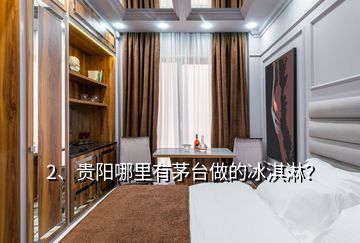 2、貴陽哪里有茅臺做的冰淇淋？