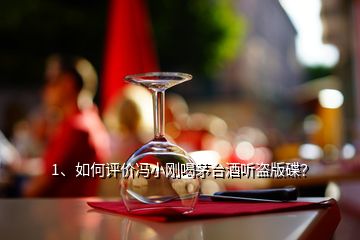 1、如何評價馮小剛喝茅臺酒聽盜版碟？