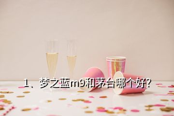 1、夢之藍m9和茅臺哪個好？