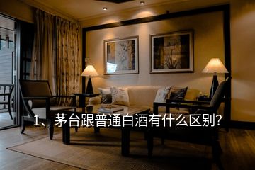 1、茅臺跟普通白酒有什么區別？