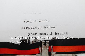3、53度的茅臺(tái)王子醬香經(jīng)典有儲(chǔ)藏價(jià)值嗎？想存20年再喝，可以嗎？