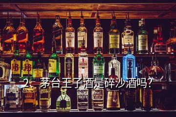 2、茅臺王子酒是碎沙酒嗎？