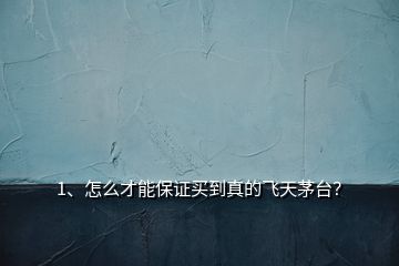 1、怎么才能保證買到真的飛天茅臺？