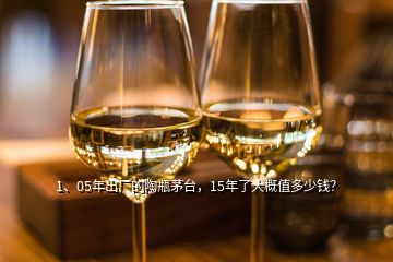 1、05年出廠的陶瓶茅臺(tái)，15年了大概值多少錢？