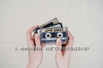 2、96年53度茅臺，43度飛天茅臺現在值多少錢？