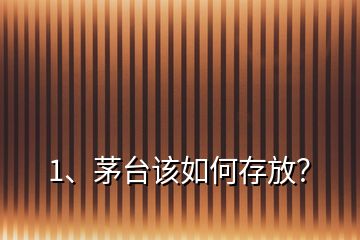 1、茅臺該如何存放？