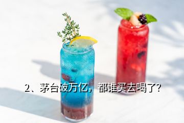 2、茅臺破萬億，都誰買去喝了？