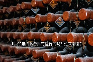 1、99年的茅臺，有懂行的嗎？進(jìn)來聊聊？