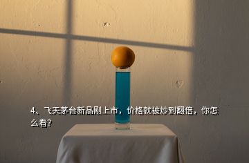 4、飛天茅臺新品剛上市，價格就被炒到翻倍，你怎么看？