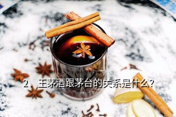 2、王茅酒跟茅臺的關系是什么？