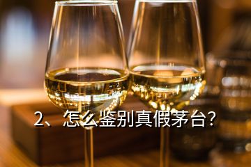 2、怎么鑒別真假茅臺？
