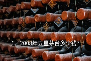 1、2008年五星茅臺多少錢？