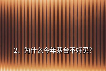 2、為什么今年茅臺不好買？