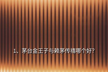 1、茅臺金王子與賴茅傳禧哪個好？