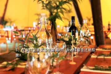 3、在支付寶里買基金靠譜嗎？該選擇基金還是股票？