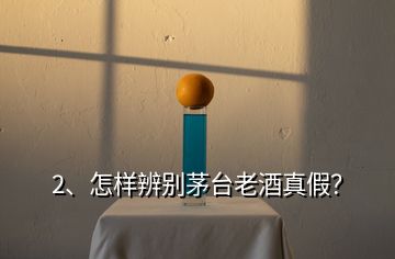 2、怎樣辨別茅臺老酒真假？