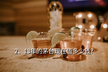 2、13年的茅臺現在值多少錢？