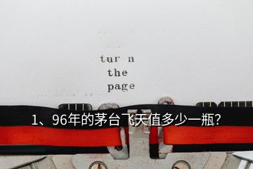 1、96年的茅臺飛天值多少一瓶？