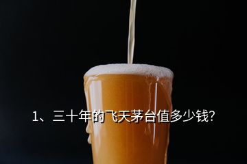 1、三十年的飛天茅臺值多少錢？
