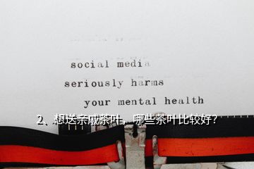 2、想送親戚茶葉，哪些茶葉比較好？