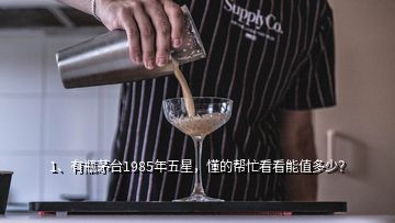 1、有瓶茅臺1985年五星，懂的幫忙看看能值多少？