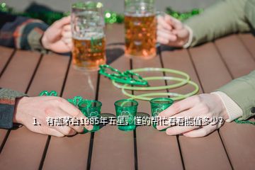 1、有瓶茅臺1985年五星，懂的幫忙看看能值多少？