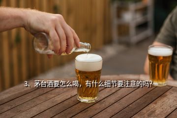 3、茅臺酒要怎么喝，有什么細節要注意的嗎？