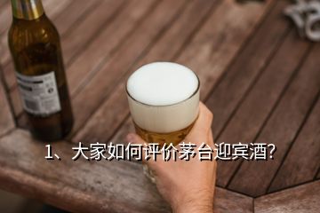 1、大家如何評價茅臺迎賓酒？