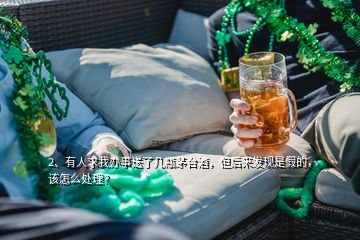 2、有人求我辦事送了幾瓶茅臺酒，但后來發現是假的，該怎么處理？