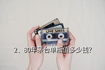 2、80年茅臺單瓶值多少錢？