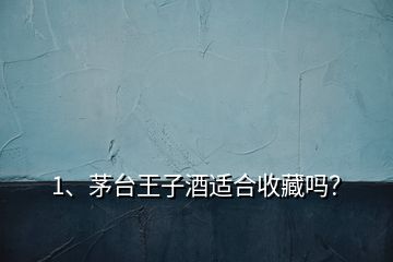 1、茅臺王子酒適合收藏嗎？